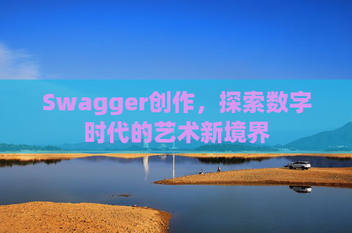 Swagger创作,探索数字时代的艺术新境界